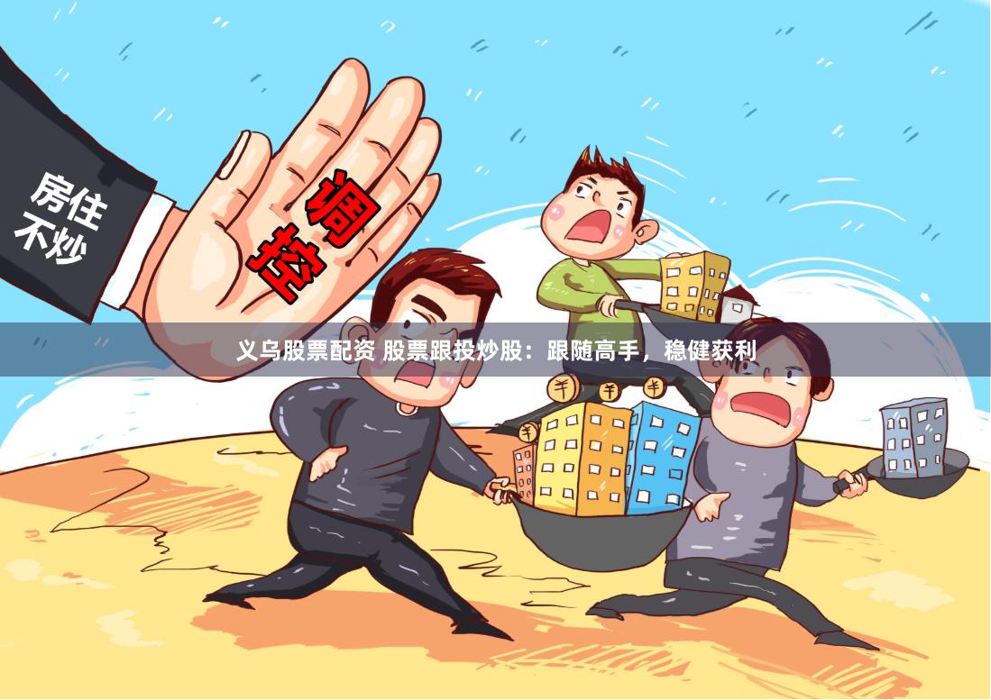 義烏股票配資 股票跟投炒股：跟隨高手，穩健獲利