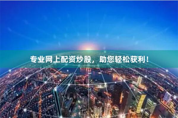 專業網上配資炒股，助您輕松獲利！